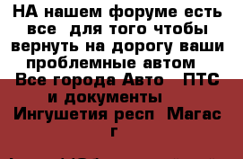 НА нашем форуме есть все, для того чтобы вернуть на дорогу ваши проблемные автом - Все города Авто » ПТС и документы   . Ингушетия респ.,Магас г.